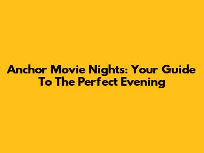 Anchor Movie Nights: Your Guide To The Perfect Evening