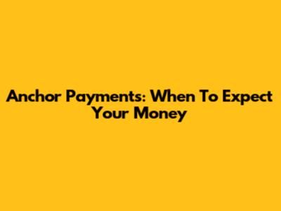 Anchor Payments: When To Expect Your Money