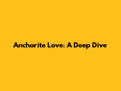 Anchorite Love: A Deep Dive