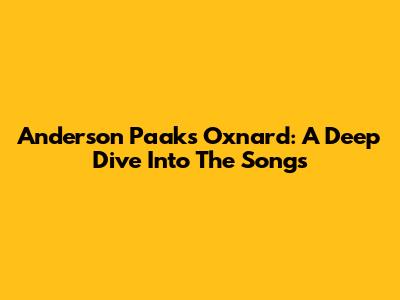 Anderson Paak's Oxnard: A Deep Dive Into The Songs