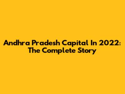 Andhra Pradesh Capital In 2022: The Complete Story