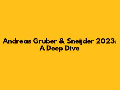 Andreas Gruber & Sneijder 2023: A Deep Dive