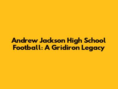 Andrew Jackson High School Football: A Gridiron Legacy