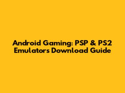Android Gaming: PSP & PS2 Emulators Download Guide