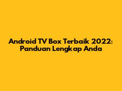 Android TV Box Terbaik 2022: Panduan Lengkap Anda