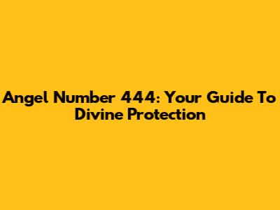 Angel Number 444: Your Guide To Divine Protection