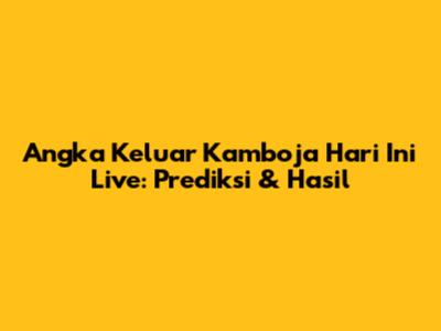 Angka Keluar Kamboja Hari Ini Live: Prediksi & Hasil