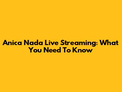 Anica Nada Live Streaming: What You Need To Know