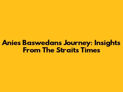 Anies Baswedan's Journey: Insights From The Straits Times