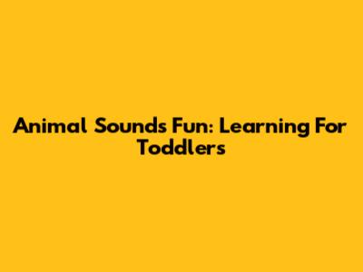 Animal Sounds Fun: Learning For Toddlers