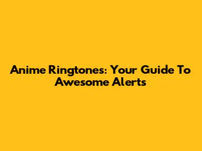 Anime Ringtones: Your Guide To Awesome Alerts