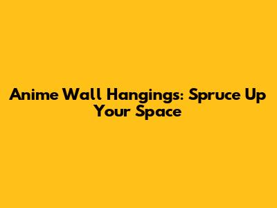 Anime Wall Hangings: Spruce Up Your Space