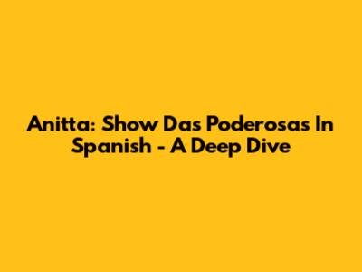 Anitta: Show Das Poderosas In Spanish - A Deep Dive