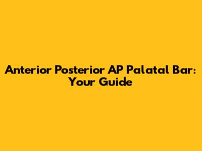 Anterior Posterior AP Palatal Bar: Your Guide