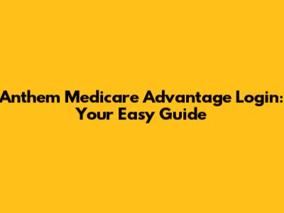 Anthem Medicare Advantage Login: Your Easy Guide