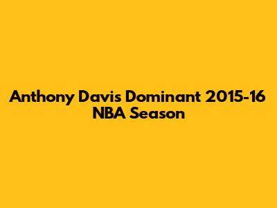 Anthony Davis' Dominant 2015-16 NBA Season