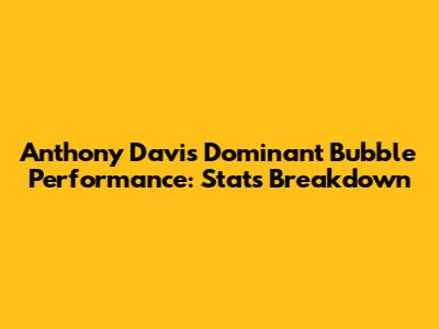 Anthony Davis' Dominant Bubble Performance: Stats Breakdown