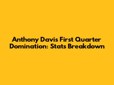 Anthony Davis' First Quarter Domination: Stats Breakdown