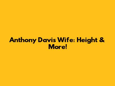 Anthony Davis' Wife: Height & More!