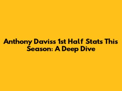 Anthony Davis's 1st Half Stats This Season: A Deep Dive