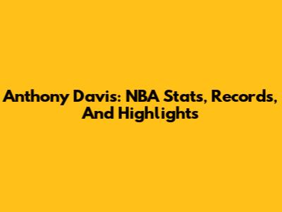 Anthony Davis: NBA Stats, Records, And Highlights
