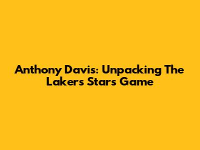 Anthony Davis: Unpacking The Lakers Star's Game