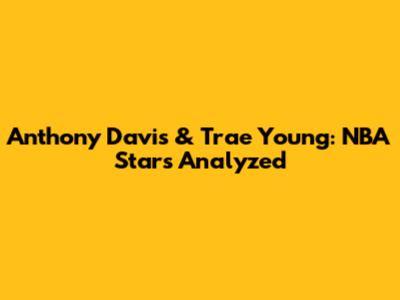 Anthony Davis & Trae Young: NBA Stars Analyzed