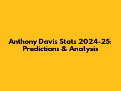 Anthony Davis Stats 2024-25: Predictions & Analysis