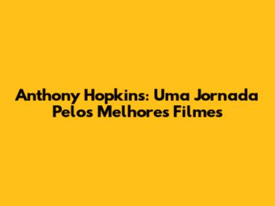 Anthony Hopkins: Uma Jornada Pelos Melhores Filmes