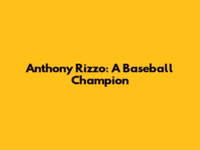 Anthony Rizzo: A Baseball Champion