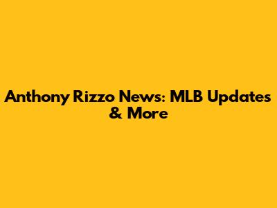 Anthony Rizzo News: MLB Updates & More