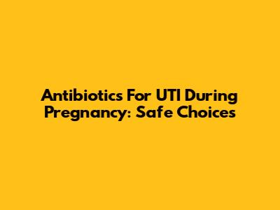 Antibiotics For UTI During Pregnancy: Safe Choices