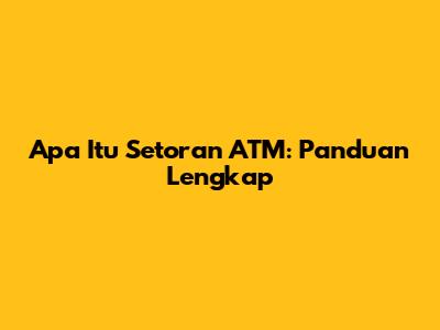 Apa Itu Setoran ATM: Panduan Lengkap