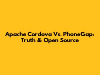 Apache Cordova Vs. PhoneGap: Truth & Open Source