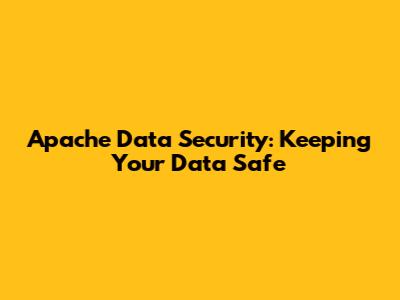Apache Data Security: Keeping Your Data Safe