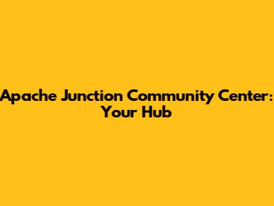 Apache Junction Community Center: Your Hub