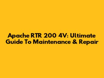 Apache RTR 200 4V: Ultimate Guide To Maintenance & Repair