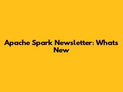 Apache Spark Newsletter: What's New