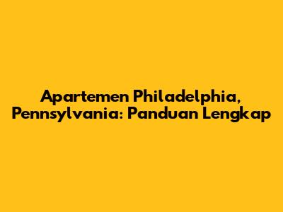 Apartemen Philadelphia, Pennsylvania: Panduan Lengkap