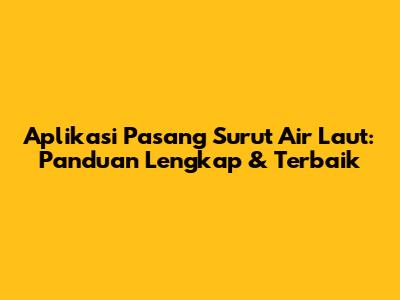 Aplikasi Pasang Surut Air Laut: Panduan Lengkap & Terbaik