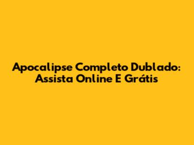 Apocalipse Completo Dublado: Assista Online E Grátis