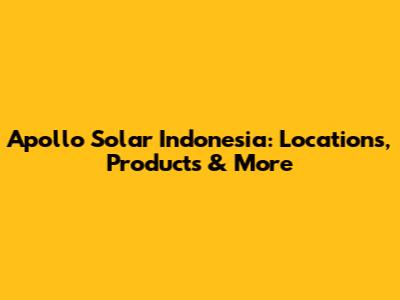 Apollo Solar Indonesia: Locations, Products & More
