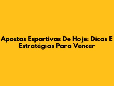 Apostas Esportivas De Hoje: Dicas E Estratégias Para Vencer