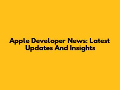 Apple Developer News: Latest Updates And Insights