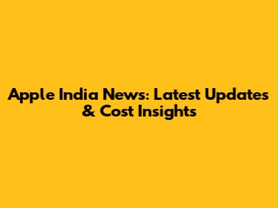 Apple India News: Latest Updates & Cost Insights