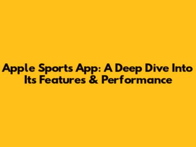 Apple Sports App: A Deep Dive Into Its Features & Performance