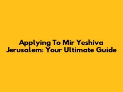 Applying To Mir Yeshiva Jerusalem: Your Ultimate Guide
