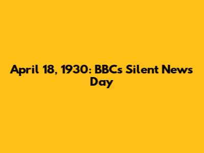 April 18, 1930: BBC's Silent News Day