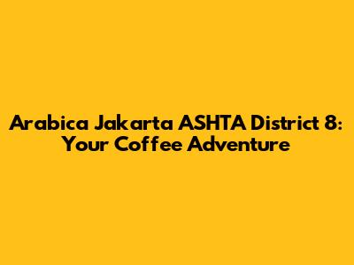Arabica Jakarta ASHTA District 8: Your Coffee Adventure