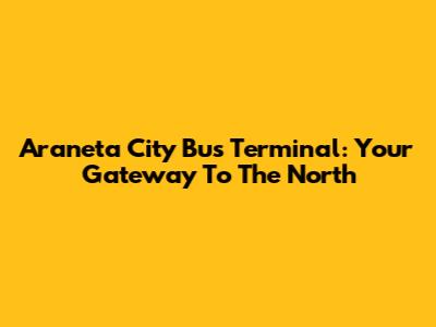 Araneta City Bus Terminal: Your Gateway To The North